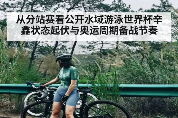 从分站赛看公开水域游泳世界杯辛鑫状态起伏与奥运周期备战节奏